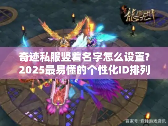奇迹私服竖着名字怎么设置?2025最易懂的个性化ID排列教程