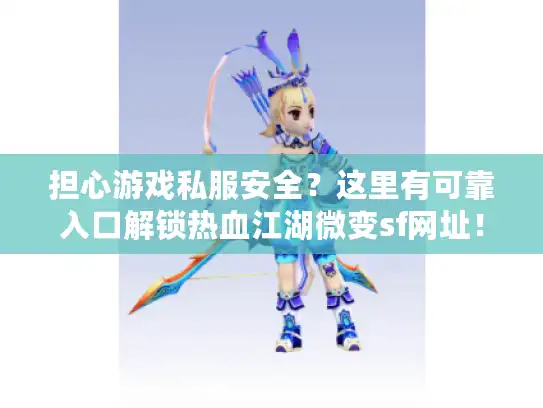 担心游戏私服安全？这里有可靠入口解锁热血江湖微变sf网址！