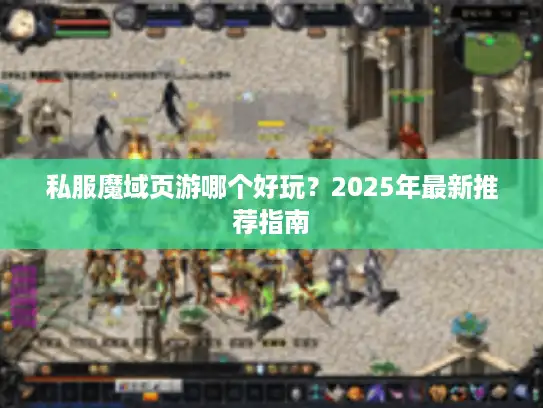 私服魔域页游哪个好玩？2025年最新推荐指南