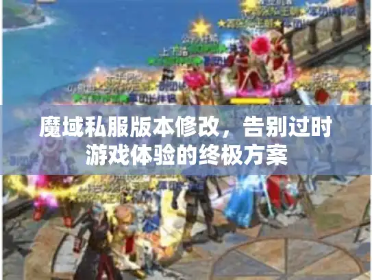 魔域私服版本修改，告别过时游戏体验的终极方案