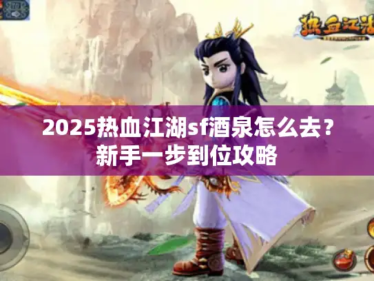 2025热血江湖sf酒泉怎么去？新手一步到位攻略