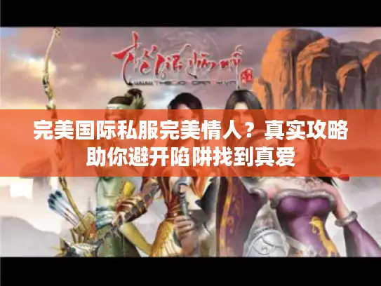 完美国际私服完美情人?真实攻略助你避开陷阱找到真爱 完美国际私服完美情人?真实攻略助你避开陷阱找到真爱