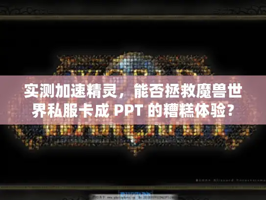 实测加速精灵，能否拯救魔兽世界私服卡成 PPT 的糟糕体验？