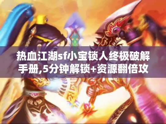 热血江湖sf小宝锁人终极破解手册,5分钟解锁+资源翻倍攻略