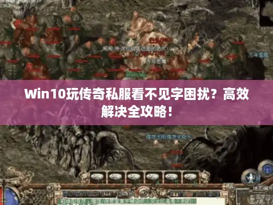 Win10玩传奇私服看不见字困扰?高效解决全攻略! Win10玩传奇私服看不见字困扰?高效解决全攻略!