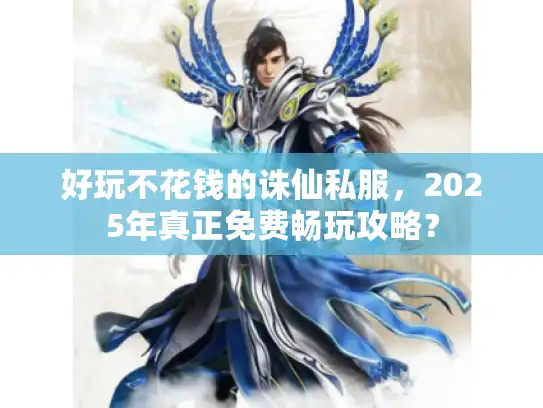 好玩不花钱的诛仙私服，2025年真正免费畅玩攻略？