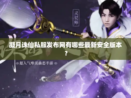 凝月诛仙私服发布网有哪些最新安全版本? 凝月诛仙私服发布网有哪些最新安全版本?