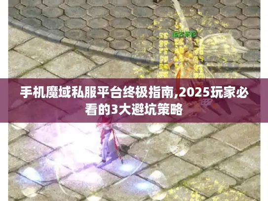手机魔域私服平台终极指南,2025玩家必看的3大避坑策略 手机魔域私服平台终极指南,2025玩家必看的3大避坑策略