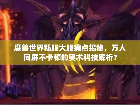 魔兽世界私服大服痛点揭秘，万人同屏不卡顿的奥术科技解析？