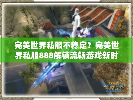 完美世界私服不稳定?完美世界私服888解锁流畅游戏新时代! 完美世界私服不稳定?完美世界私服888解锁流畅游戏新时代!