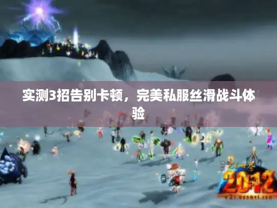 实测3招告别卡顿，完美私服丝滑战斗体验