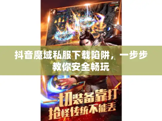 抖音魔域私服下载陷阱，一步步教你安全畅玩