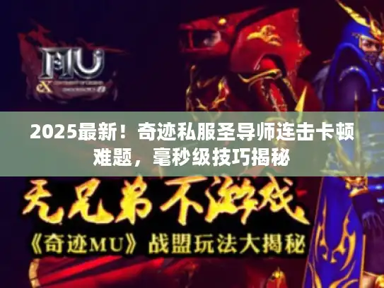 2025最新！奇迹私服圣导师连击卡顿难题，毫秒级技巧揭秘