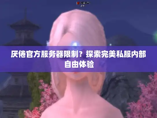 厌倦官方服务器限制？探索完美私服内部自由体验