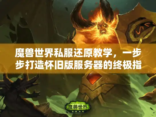 魔兽世界私服还原教学，一步步打造怀旧版服务器的终极指南