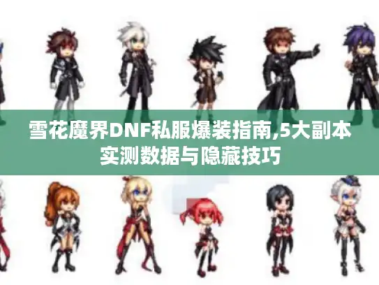 雪花魔界DNF私服爆装指南,5大副本实测数据与隐藏技巧