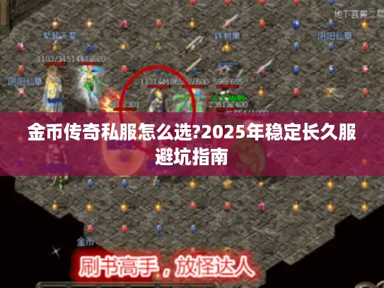 金币传奇私服怎么选?2025年稳定长久服避坑指南 金币传奇私服怎么选?2025年稳定长久服避坑指南