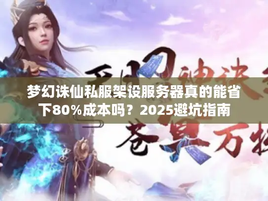 梦幻诛仙私服架设服务器真的能省下80%成本吗？2025避坑指南