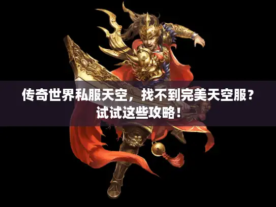传奇世界私服天空,找不到完美天空服?试试这些攻略! 传奇世界私服天空,找不到完美天空服?试试这些攻略!