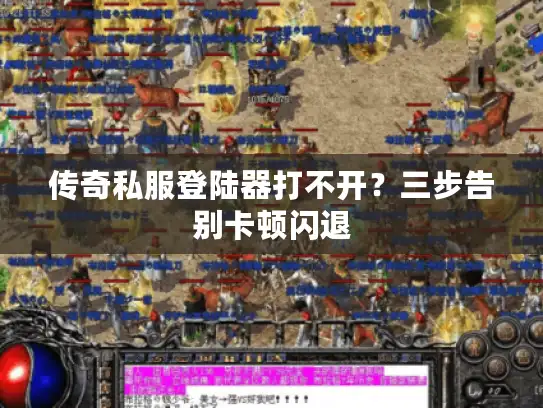 传奇私服登陆器打不开?三步告别卡顿闪退 传奇私服登陆器打不开?三步告别卡顿闪退