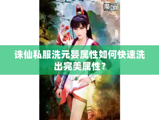 诛仙私服洗元婴属性如何快速洗出完美属性？