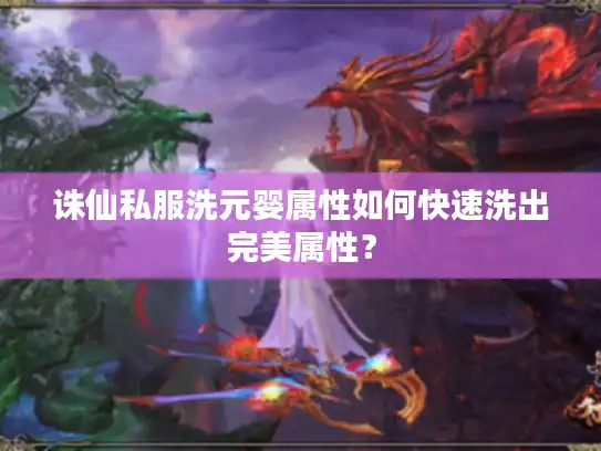 诛仙私服洗元婴属性如何快速洗出完美属性？
