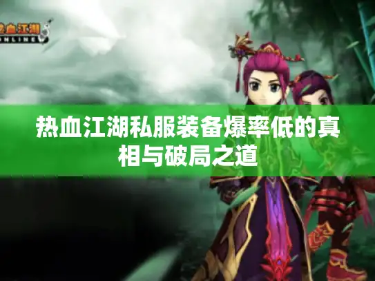 热血江湖私服装备爆率低的真相与破局之道