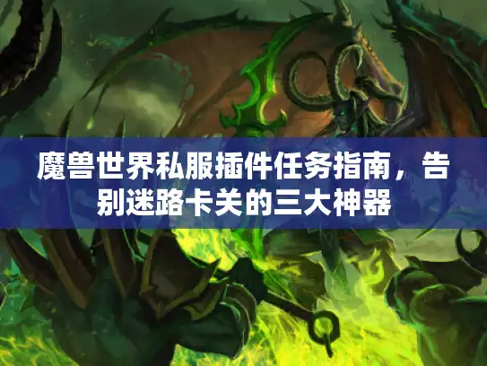 魔兽世界私服插件任务指南,告别迷路卡关的三大神器 魔兽世界私服插件任务指南,告别迷路卡关的三大神器