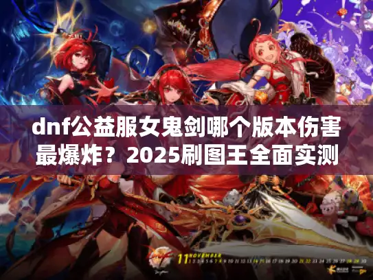dnf公益服女鬼剑哪个版本伤害最爆炸？2025刷图王全面实测
