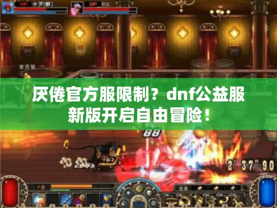 厌倦官方服限制?dnf公益服新版开启自由冒险! 厌倦官方服限制?dnf公益服新版开启自由冒险!