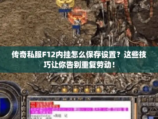传奇私服F12内挂怎么保存设置？这些技巧让你告别重复劳动！