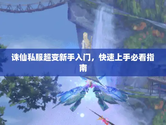 诛仙私服超变新手入门，快速上手必看指南