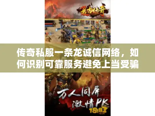 传奇私服一条龙诚信网络，如何识别可靠服务避免上当受骗？