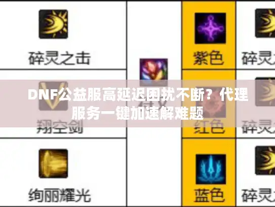 DNF公益服高延迟困扰不断？代理服务一键加速解难题