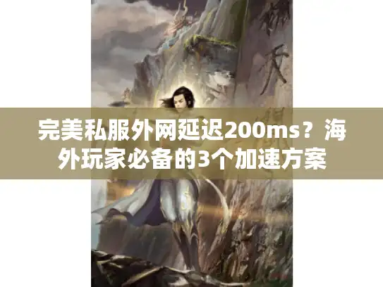 完美私服外网延迟200ms?海外玩家必备的3个加速方案 完美私服外网延迟200ms?海外玩家必备的3个加速方案