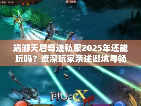 端游天启奇迹私服2025年还能玩吗？资深玩家亲述避坑与畅玩指南