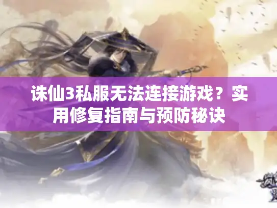 诛仙3私服无法连接游戏?实用修复指南与预防秘诀 诛仙3私服无法连接游戏?实用修复指南与预防秘诀