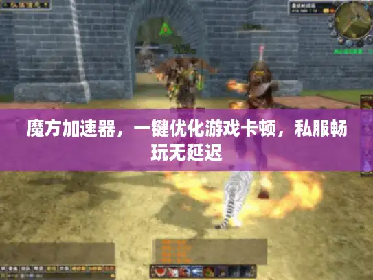 魔方加速器,一键优化游戏卡顿,私服畅玩无延迟 魔方加速器,一键优化游戏卡顿,私服畅玩无延迟