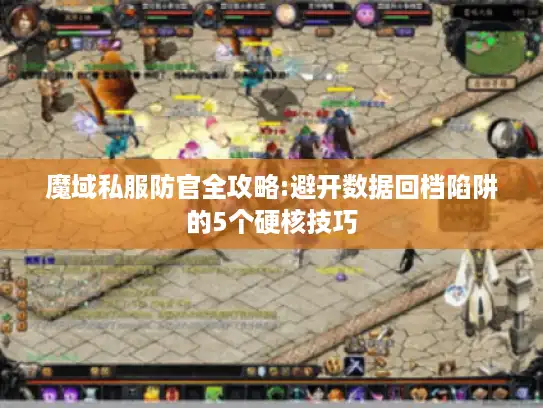魔域私服防官全攻略:避开数据回档陷阱的5个硬核技巧
