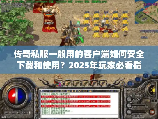 传奇私服一般用的客户端如何安全下载和使用?2025年玩家必看指南 传奇私服一般用的客户端如何安全下载和使用?2025年玩家必看指南