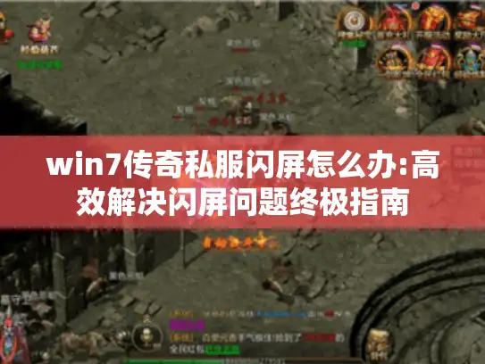 win7传奇私服闪屏怎么办:高效解决闪屏问题终极指南 win7传奇私服闪屏怎么办:高效解决闪屏问题终极指南