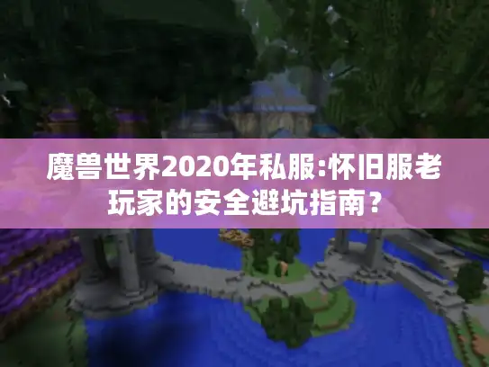 魔兽世界2020年私服:怀旧服老玩家的安全避坑指南? 魔兽世界2020年私服:怀旧服老玩家的安全避坑指南?