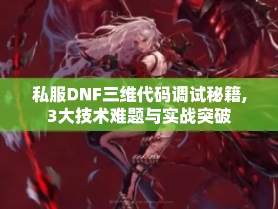 私服DNF三维代码调试秘籍,3大技术难题与实战突破