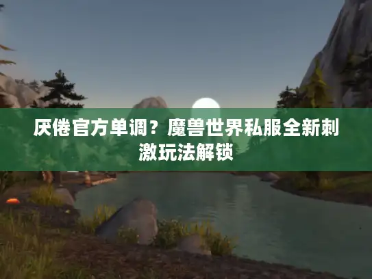 厌倦官方单调？魔兽世界私服全新刺激玩法解锁