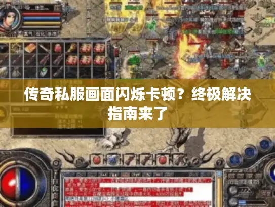 传奇私服画面闪烁卡顿？终极解决指南来了