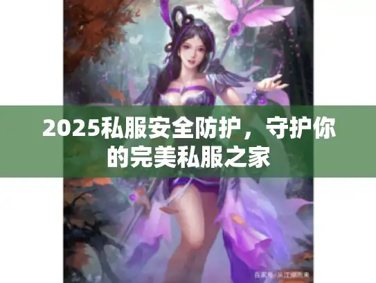 2025私服安全防护，守护你的完美私服之家