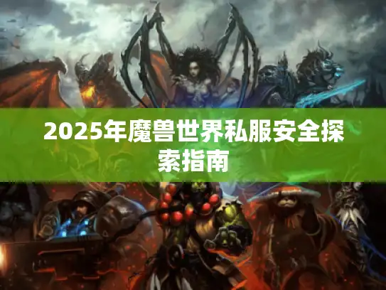 2025年魔兽世界私服安全探索指南