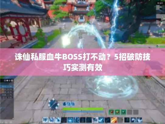 诛仙私服血牛BOSS打不动？5招破防技巧实测有效