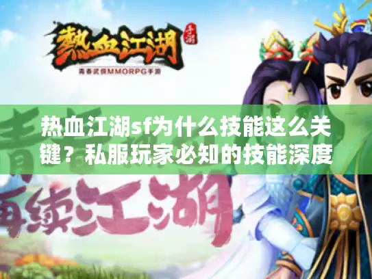 热血江湖sf为什么技能这么关键?私服玩家必知的技能深度指南 热血江湖sf为什么技能这么关键?私服玩家必知的技能深度指南