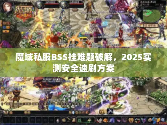 魔域私服BSS挂难题破解,2025实测安全速刷方案 魔域私服BSS挂难题破解,2025实测安全速刷方案